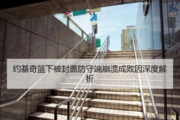 约基奇篮下被封盖防守端崩溃成败因深度解析